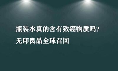瓶裝水真的含有致癌物質嗎?無印良品全球召回